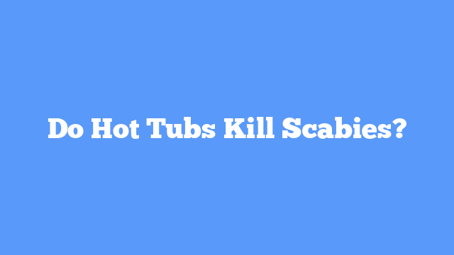 Do Hot Tubs Kill Scabies?